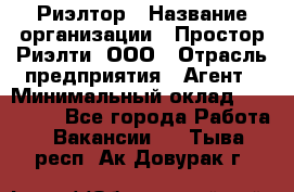 Риэлтор › Название организации ­ Простор-Риэлти, ООО › Отрасль предприятия ­ Агент › Минимальный оклад ­ 150 000 - Все города Работа » Вакансии   . Тыва респ.,Ак-Довурак г.